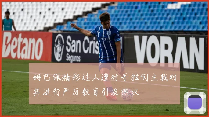 姆巴佩精彩过人遭对手推倒主裁对其进行严厉教育引发热议