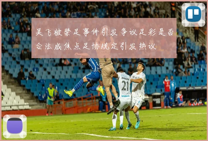 吴飞被禁足事件引发争议足彩是否合法成焦点足协规定引发热议
