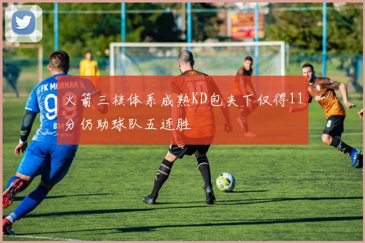 火箭三核体系成熟KD包夹下仅得11分仍助球队五连胜