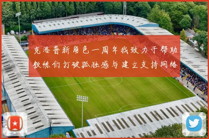 克洛普新角色一周年我致力于帮助教练们打破孤独感与建立支持网络