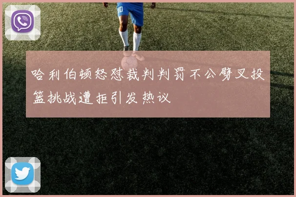 哈利伯顿怒怼裁判判罚不公劈叉投篮挑战遭拒引发热议