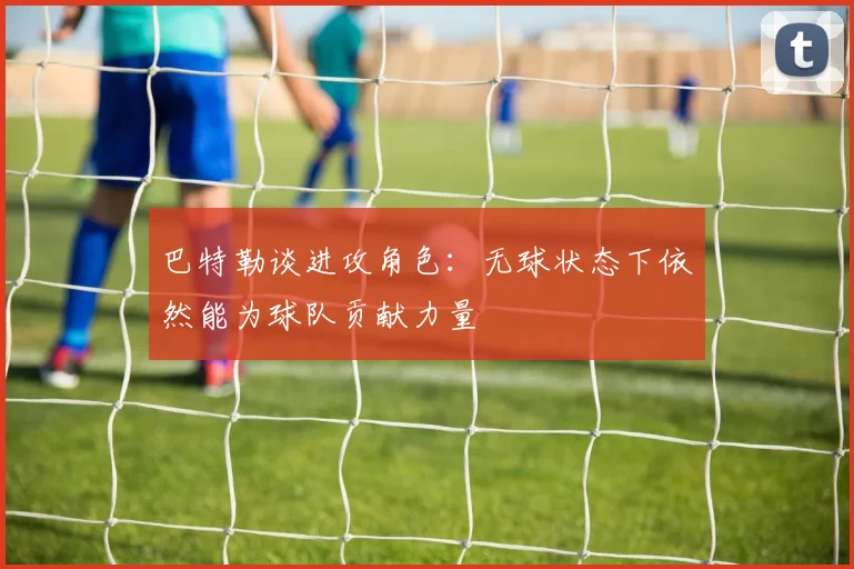 巴特勒谈进攻角色：无球状态下依然能为球队贡献力量