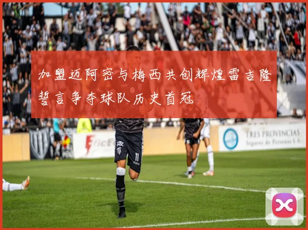 加盟迈阿密与梅西共创辉煌雷吉隆誓言争夺球队历史首冠