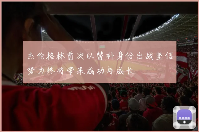 杰伦格林首次以替补身份出战坚信努力终将带来成功与成长