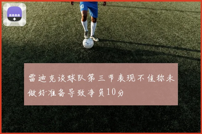 雷迪克谈球队第三节表现不佳称未做好准备导致净负10分
