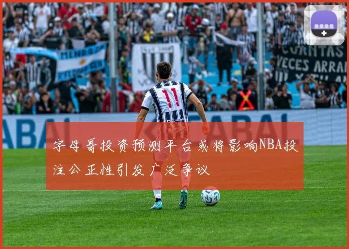 字母哥投资预测平台或将影响NBA投注公正性引发广泛争议