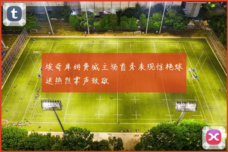 埃奇库姆费城主场首秀表现惊艳球迷热烈掌声致敬