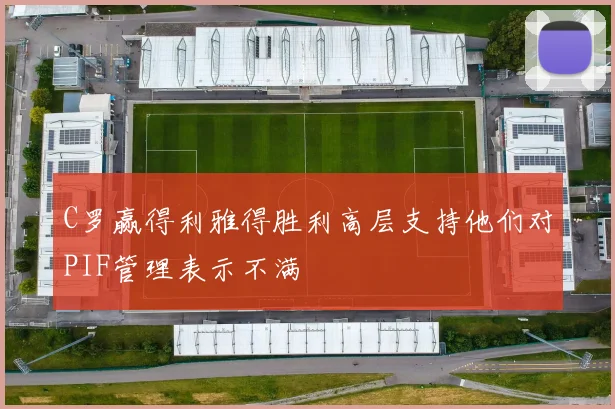 C罗赢得利雅得胜利高层支持他们对PIF管理表示不满