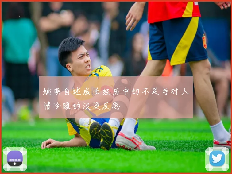 姚明自述成长经历中的不足与对人情冷暖的淡漠反思