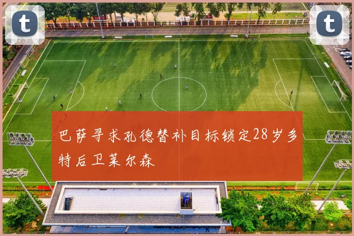 巴萨寻求孔德替补目标锁定28岁多特后卫莱尔森