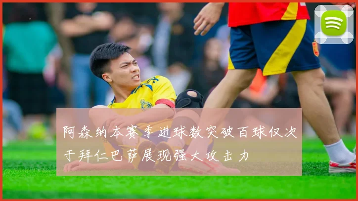阿森纳本赛季进球数突破百球仅次于拜仁巴萨展现强大攻击力