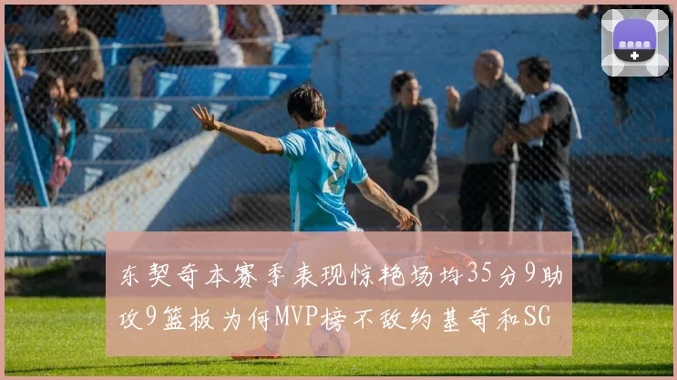 东契奇本赛季表现惊艳场均35分9助攻9篮板为何MVP榜不敌约基奇和SGA